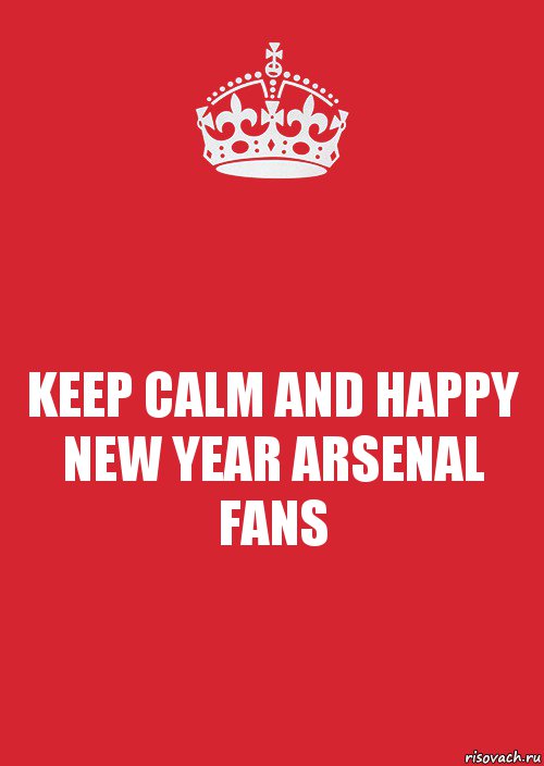 KEEP CALM AND HAPPY NEW YEAR ARSENAL FANS