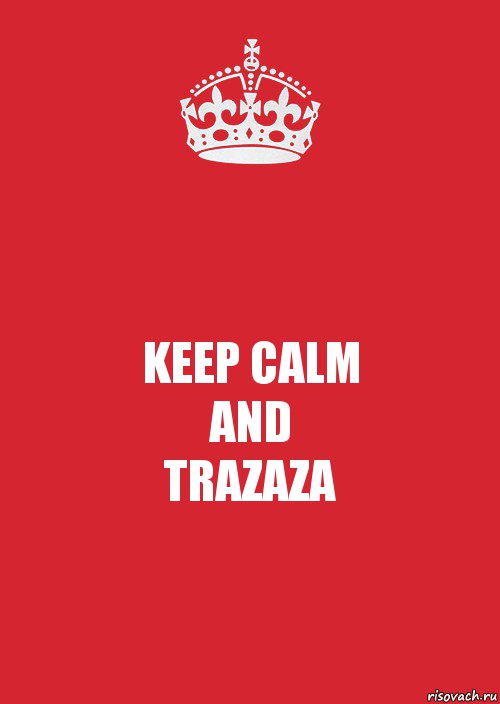 KEEP CALM
AND
TRAZAZA