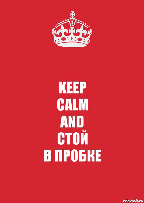 KEEP
CALM
AND
СТОЙ
В ПРОБКЕ