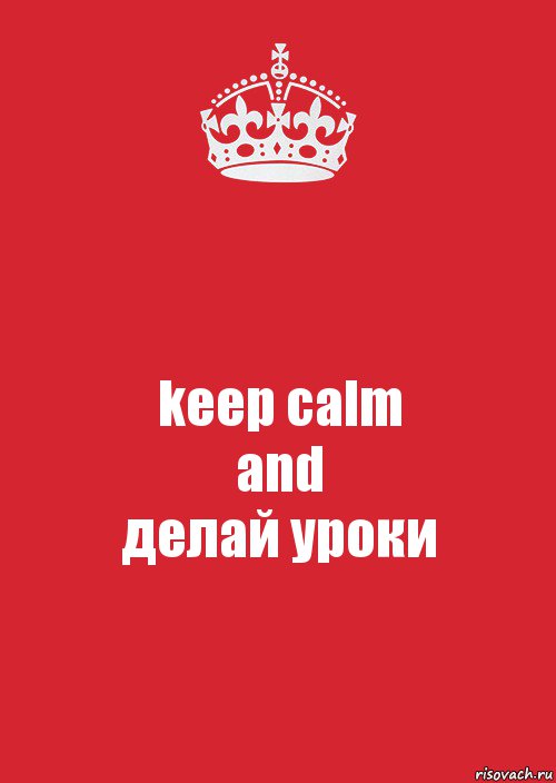 keep calm
and
делай уроки