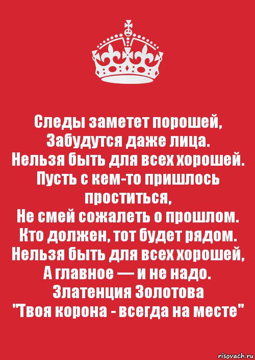 Следы заметет порошей,
Забудутся даже лица.
Нельзя быть для всех хорошей.
Пусть с кем-то пришлось проститься,
Не смей сожалеть о прошлом.
Кто должен, тот будет рядом.
Нельзя быть для всех хорошей,
А главное — и не надо.
Златенция Золотова
"Твоя корона - всегда на месте", Комикс Keep Calm 3