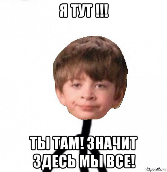 я тут !!! ты там! значит здесь мы все!, Мем Кислолицый0