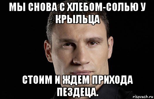 мы снова с хлебом-солью у крыльца стоим и ждем прихода пездеца., Мем Кличко