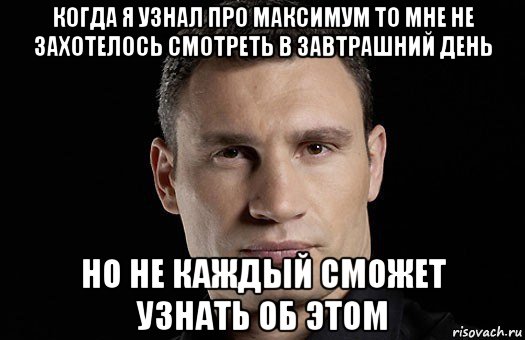 когда я узнал про максимум то мне не захотелось смотреть в завтрашний день но не каждый сможет узнать об этом, Мем Кличко