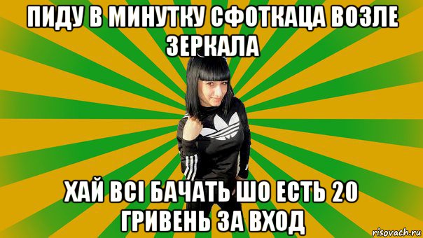 пиду в минутку сфоткаца возле зеркала хай всі бачать шо есть 20 гривень за вход