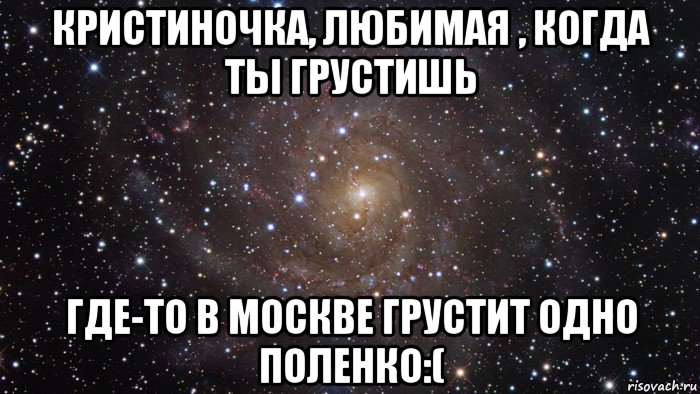 кристиночка, любимая , когда ты грустишь где-то в москве грустит одно поленко:(, Мем  Космос (офигенно)