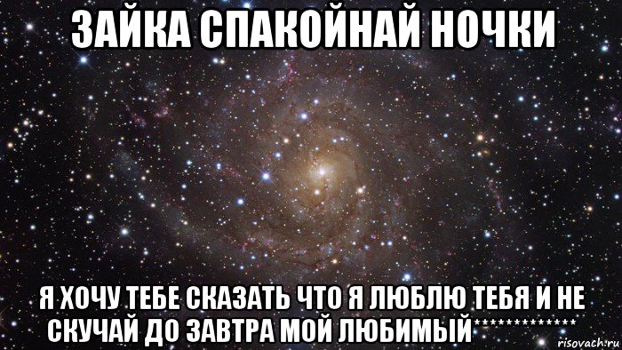 зайка спакойнай ночки я хочу тебе сказать что я люблю тебя и не скучай до завтра мой любимый*************, Мем  Космос (офигенно)