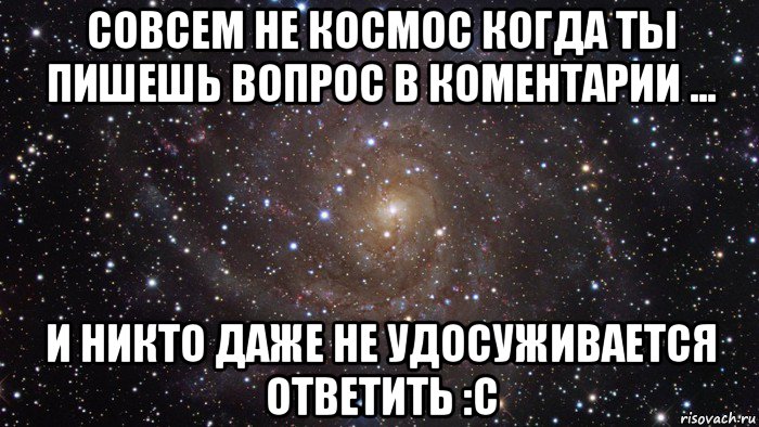 совсем не космос когда ты пишешь вопрос в коментарии ... и никто даже не удосуживается ответить :с, Мем  Космос (офигенно)