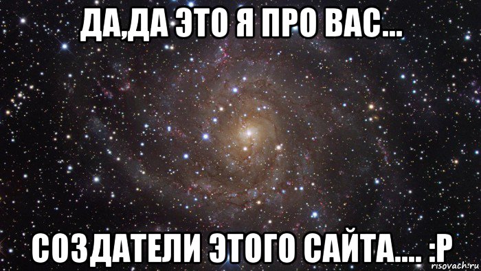 да,да это я про вас... создатели этого сайта.... :р, Мем  Космос (офигенно)