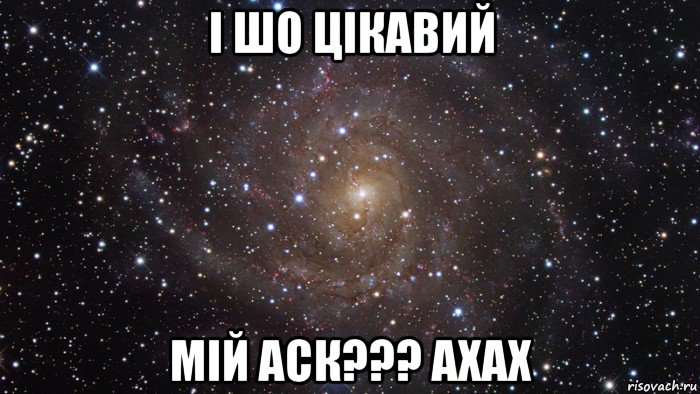 і шо цікавий мій аск??? ахах, Мем  Космос (офигенно)