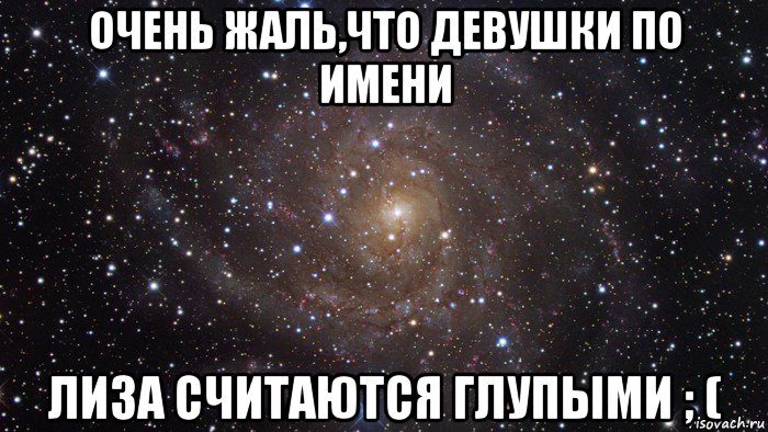 очень жаль,что девушки по имени лиза считаются глупыми ; (, Мем  Космос (офигенно)