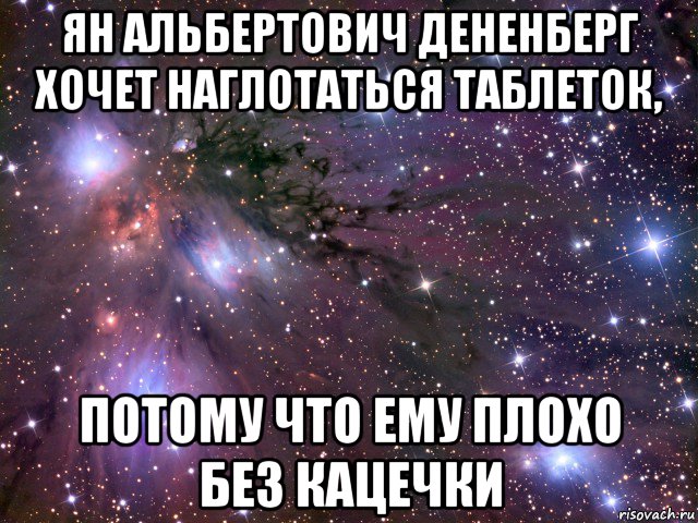 ян альбертович дененберг хочет наглотаться таблеток, потому что ему плохо без кацечки, Мем Космос