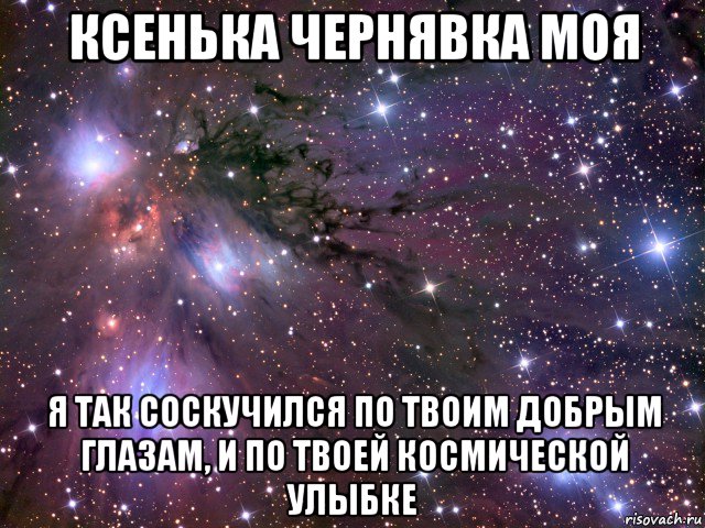 ксенька чернявка моя я так соскучился по твоим добрым глазам, и по твоей космической улыбке, Мем Космос