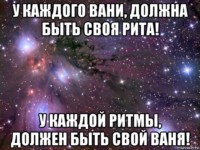 у каждого вани, должна быть своя рита! у каждой ритмы, должен быть свой ваня!, Мем Космос