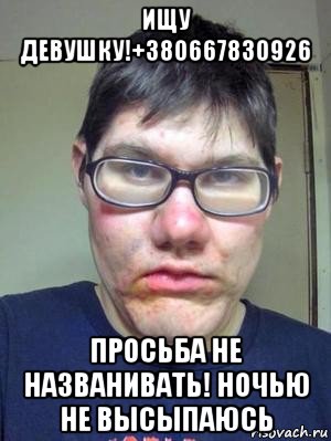 ищу девушку!+380667830926 просьба не названивать! ночью не высыпаюсь, Мем красавчик