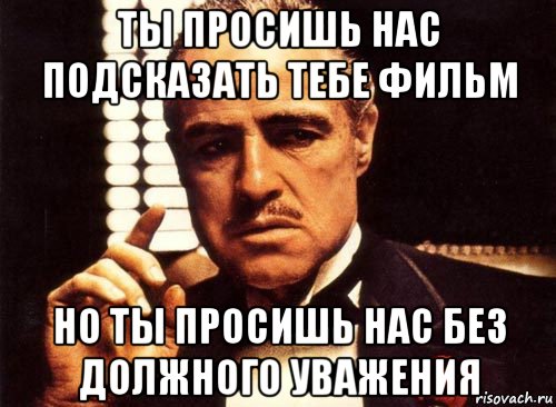 ты просишь нас подсказать тебе фильм но ты просишь нас без должного уважения, Мем крестный отец