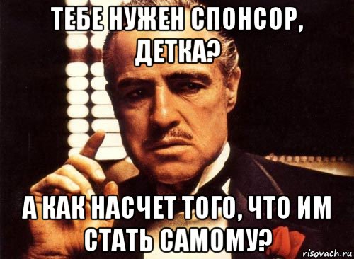 тебе нужен спонсор, детка? а как насчет того, что им стать самому?, Мем крестный отец