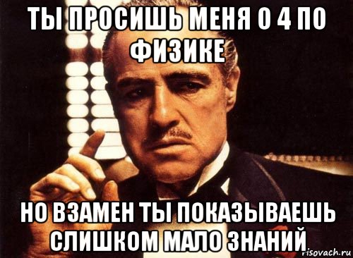 ты просишь меня о 4 по физике но взамен ты показываешь слишком мало знаний, Мем крестный отец