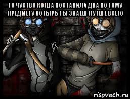 то чуство когда поставили два по тому предмету котырь ты знаеш лутше всего 