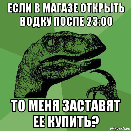 если в магазе открыть водку после 23:00 то меня заставят ее купить?