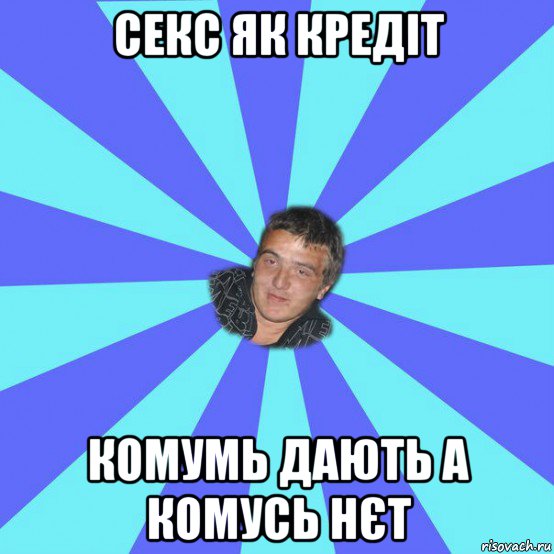 секс як кредіт комумь дають а комусь нєт