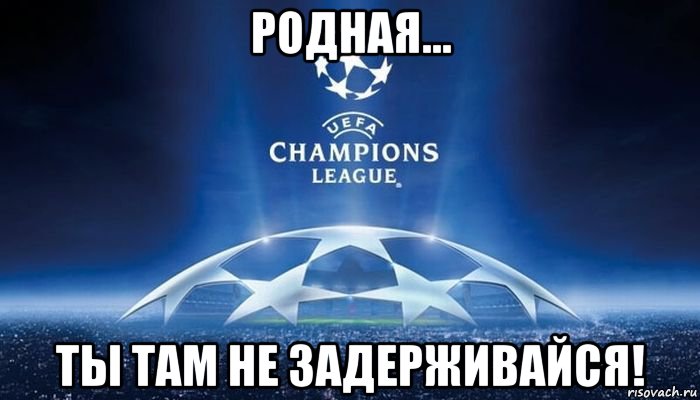 родная... ты там не задерживайся!