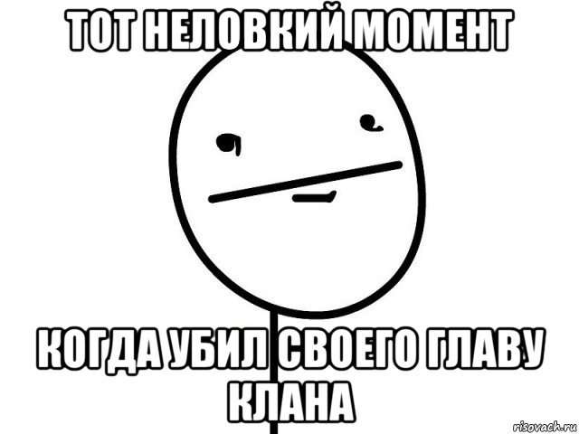 тот неловкий момент когда убил своего главу клана, Мем Покерфэйс