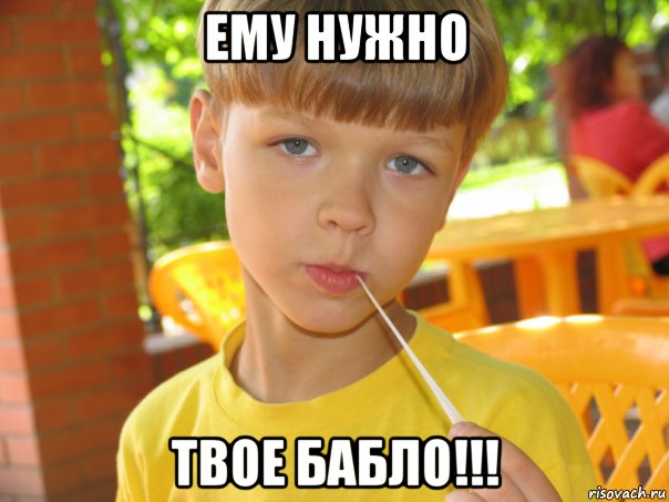 ему нужно твое бабло!!!