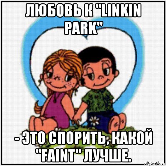 любовь к "linkin park" - это спорить, какой "faint" лучше., Мем Love is