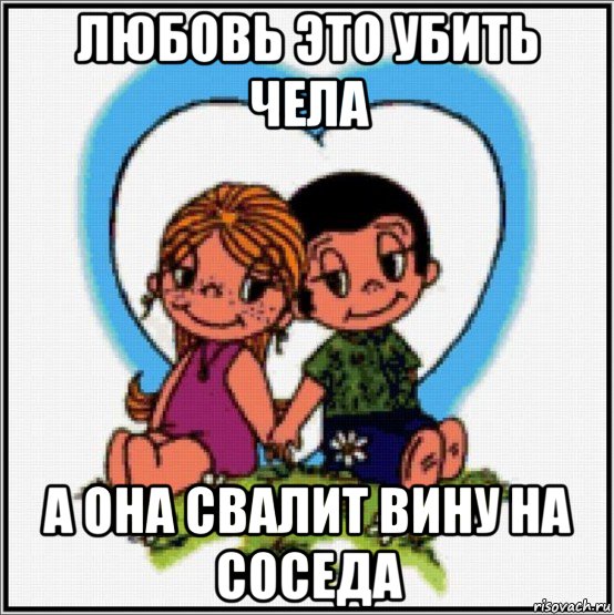 любовь это убить чела а она свалит вину на соседа, Мем Love is