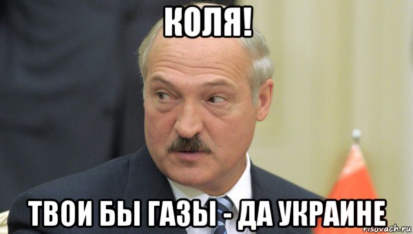 коля! твои бы газы - да украине, Мем Лукашенко