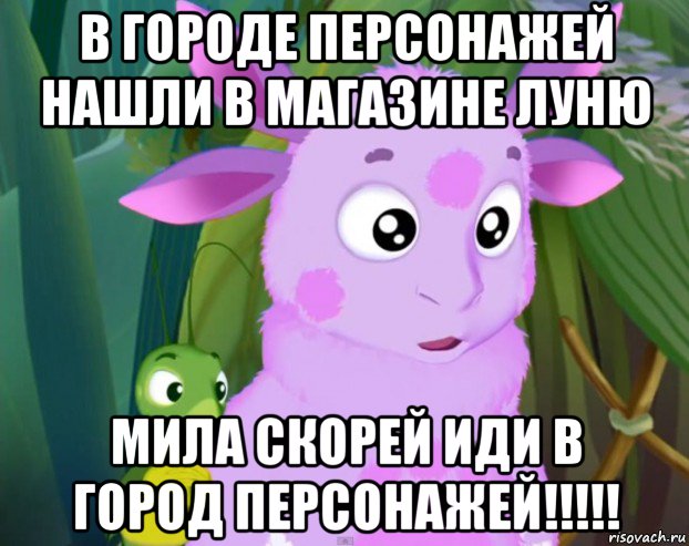 в городе персонажей нашли в магазине луню мила скорей иди в город персонажей!!!!!