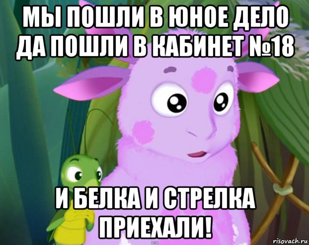 мы пошли в юное дело да пошли в кабинет №18 и белка и стрелка приехали!
