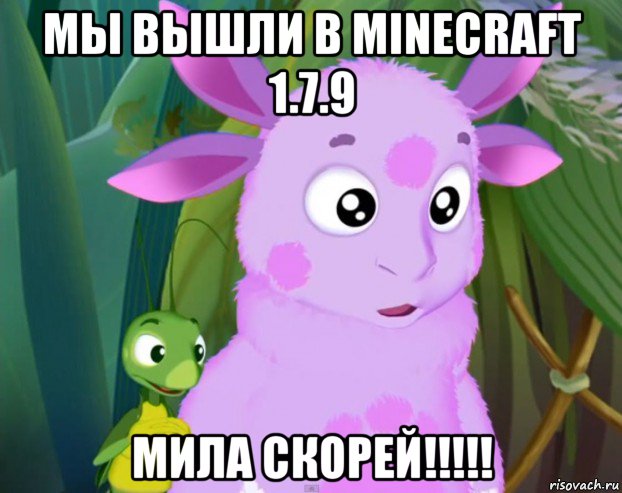 мы вышли в minecraft 1.7.9 мила скорей!!!!!