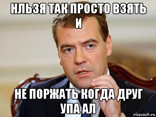 нльзя так просто взять и не поржать когда друг упа ал, Мем  Медведев нельзя так просто