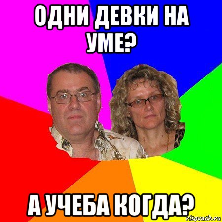 одни девки на уме? а учеба когда?, Мем  Типичные родители