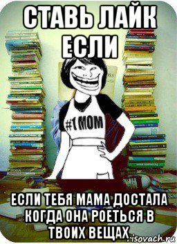 ставь лайк если если тебя мама достала когда она роеться в твоих вещах, Мем Мама