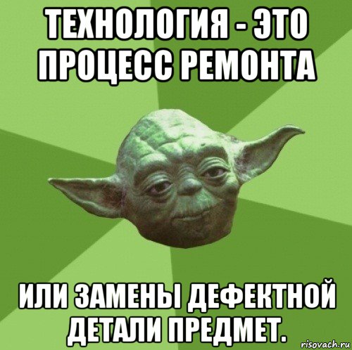 технология - это процесс ремонта или замены дефектной детали предмет., Мем Мастер Йода