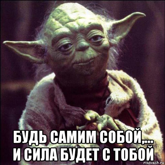  будь самим собой,... и сила будет с тобой