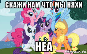 скажи нам что мы няхи неа