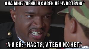 она мне: "пейн, я сисек не чувствую" а я ей: "настя, у тебя их нет", Мем майор пейн