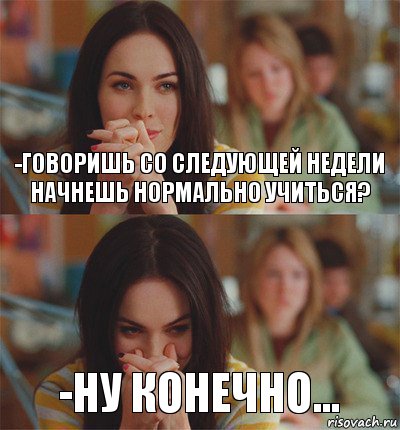 -Говоришь со следующей недели начнешь нормально учиться? -Ну конечно...