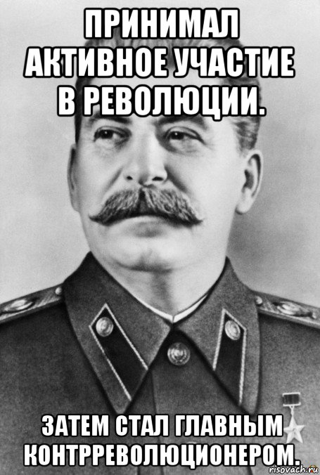 принимал активное участие в революции. затем стал главным контрреволюционером., Мем  Иосиф Виссарионович Сталин
