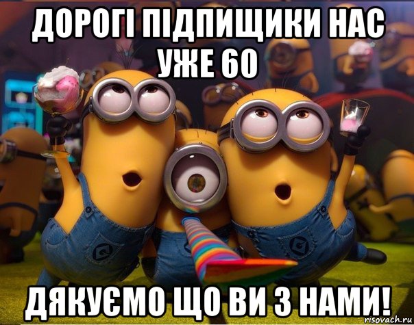 дорогі підпищики нас уже 60 дякуємо що ви з нами!, Мем   миньоны