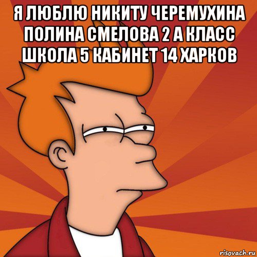 я люблю никиту черемухина полина смелова 2 а класс школа 5 кабинет 14 харков , Мем Мне кажется или (Фрай Футурама)