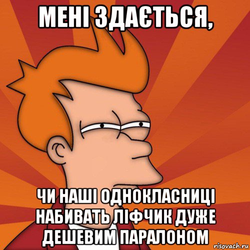 мені здається, чи наші однокласниці набивать ліфчик дуже дешевим паралоном, Мем Мне кажется или (Фрай Футурама)