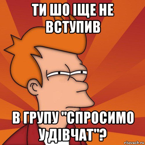 ти шо іще не вступив в групу "спросимо у дівчат"?, Мем Мне кажется или (Фрай Футурама)