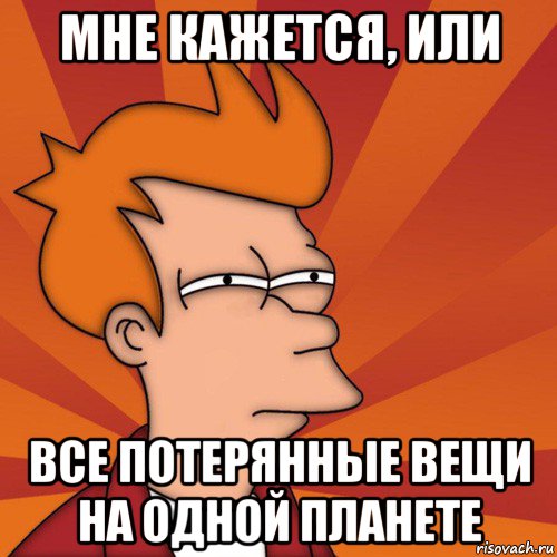 мне кажется, или все потерянные вещи на одной планете, Мем Мне кажется или (Фрай Футурама)