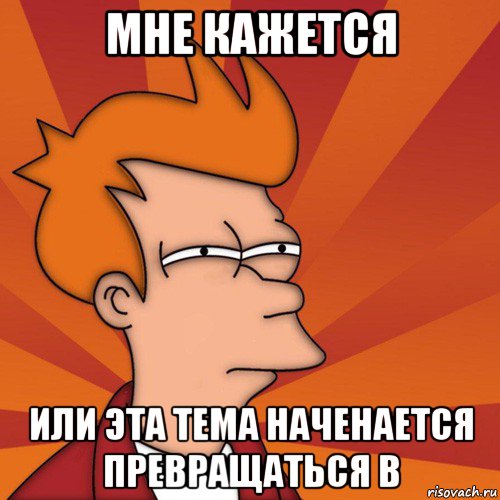 мне кажется или эта тема наченается превращаться в, Мем Мне кажется или (Фрай Футурама)