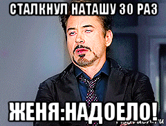 сталкнул наташу 30 раз женя:надоело!